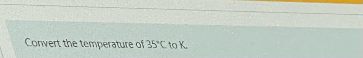 Convert the temperature of 35°C to K.
