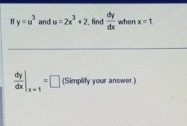 3
If y=u³ and u=2x³ +2, find when x = 1.
dy
dx
12
dy
dx
x=1
(Simplify your answer.)