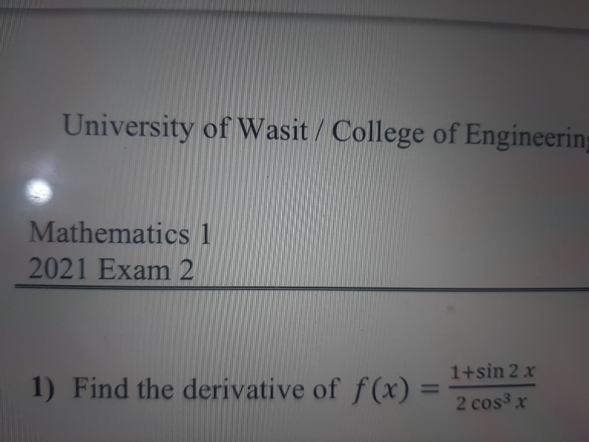 University of Wasit/ College of Engineering
Mathematics 1
2021 Exam 2
1+sin 2 x
1) Find the derivative of f(x):
%3D
2 cos3 x
