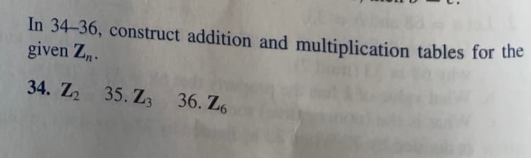 In 34-36, construct addition and multiplication tables for the
given Zn.
34. Z₂ 35. Z3 36. Z6