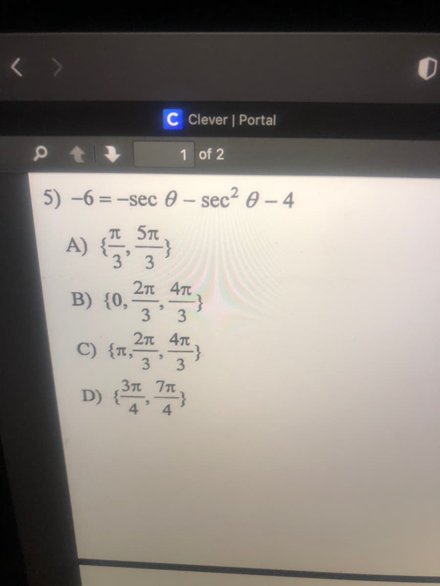 C Clever | Portal
1 of 2
5) -6 = -sec 0 – sec? 0 – 4
T 5T
A)
3
2т 4т
B) {0,
3
3
2π 4π
C) {1,)
D) , 7,
3
3
,3π π
4
