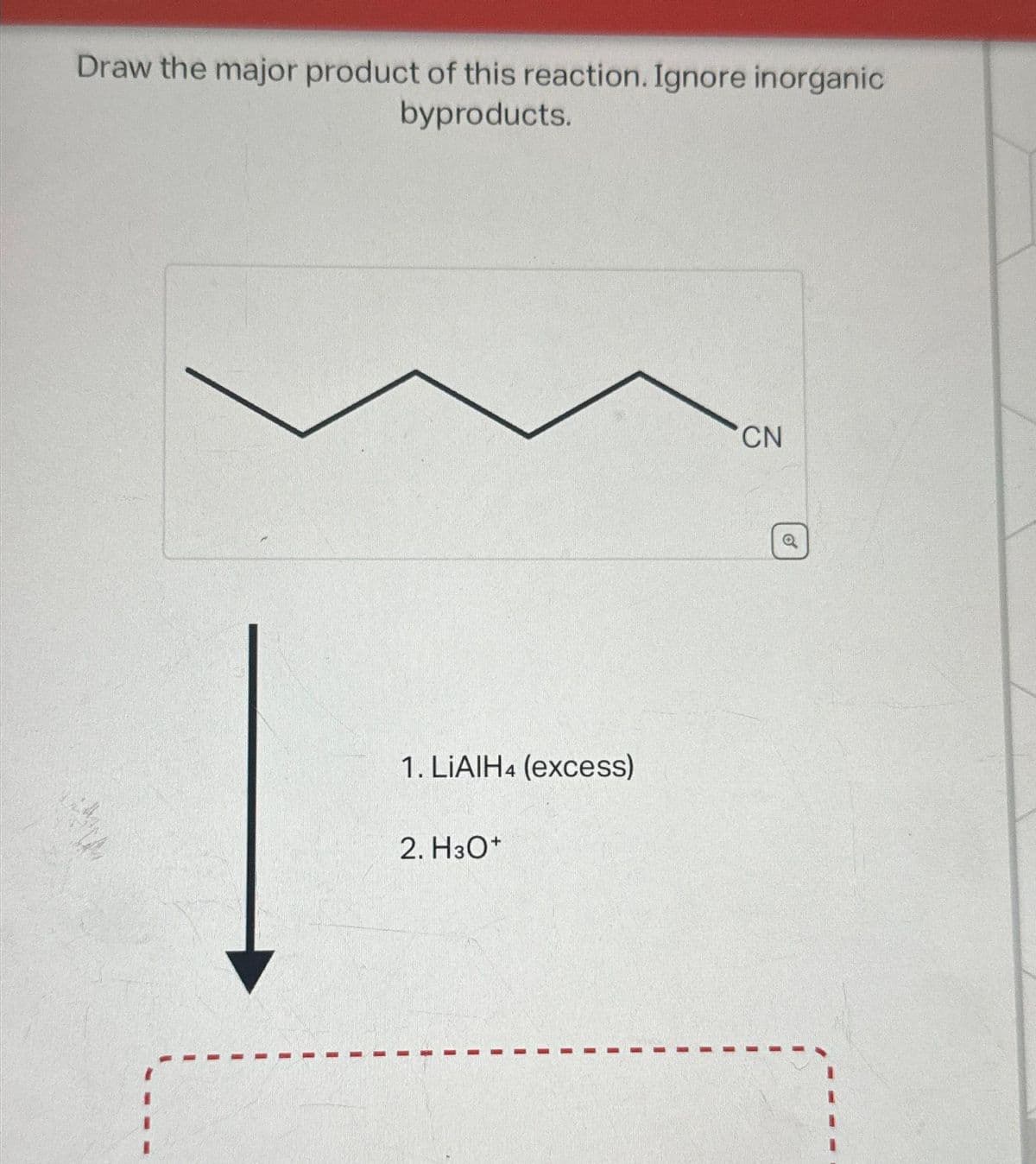 Draw the major product of this reaction. Ignore inorganic
byproducts.
1. LIAIH4 (excess)
2. H3O+
CN
o