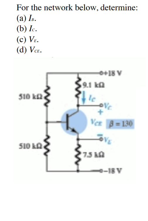 For the network below, determine:
(а) I..
(b) Ic.
(c) Ve.
(d) Vce.
0+18 V
9.1 ka
510 k2
Ver B=130
510 Ω
75 ka
0-18 V
