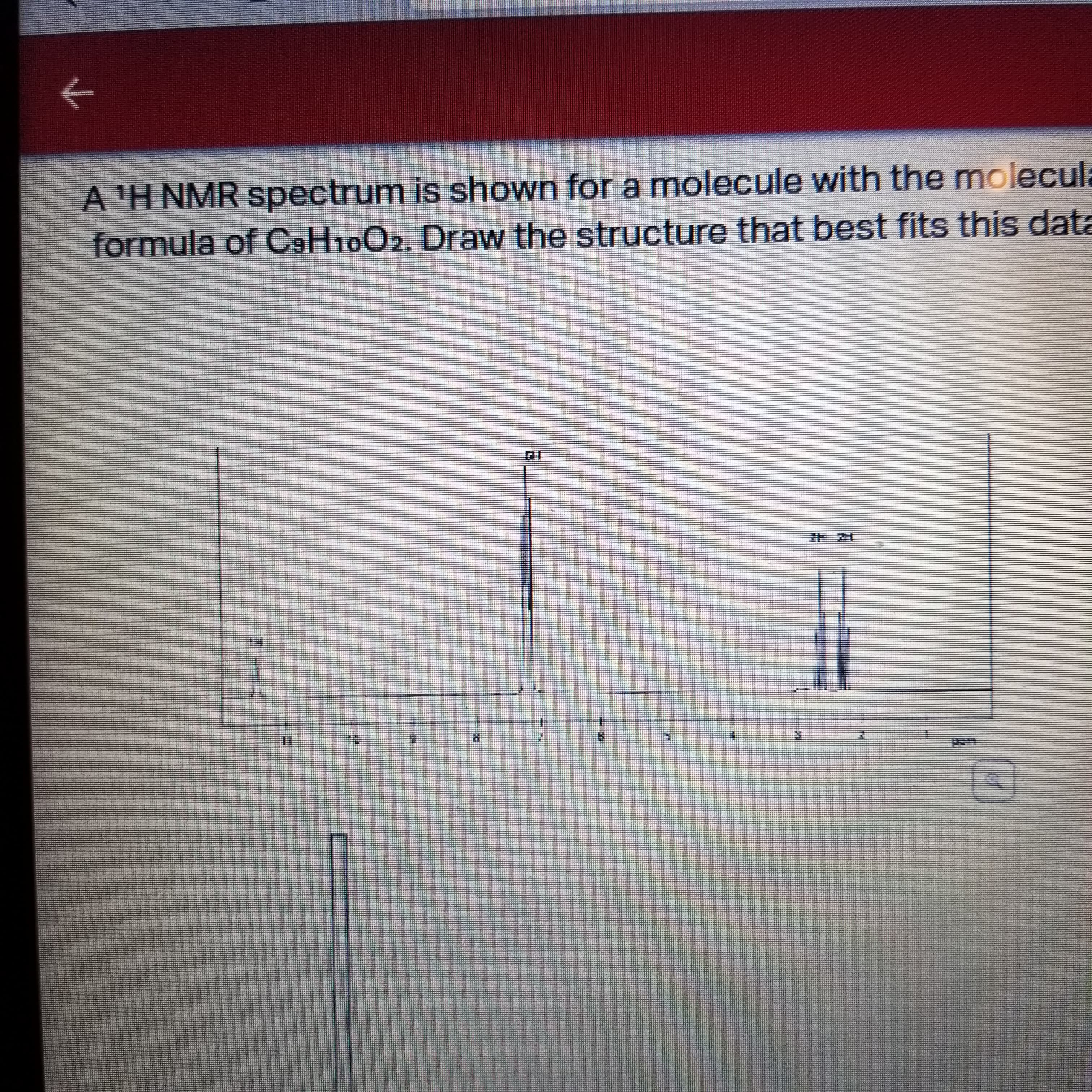 A 'H NMR spectrum is shown for a molecule with the molecula
formula of C9H10O2. Draw the structure that best fits this data

