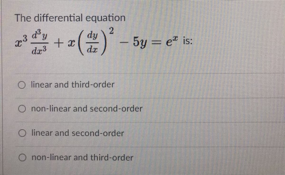 The differential equation
曾+(2)
d' y
23
dr3
fip
5y = e" is:
da
O linear and third-order
O non-linear and second-order
O linear and second-order
O non-linear and third-order
