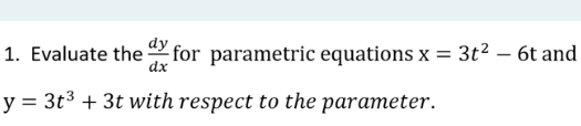1. Evaluate the x for parametric equations x = 3t² - 6t and
dx
y = 3t³ + 3t with respect to the parameter.