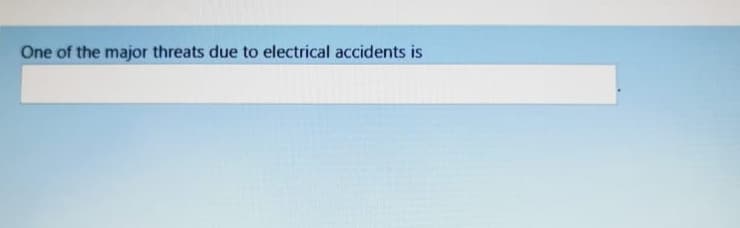 One of the major threats due to electrical accidents is

