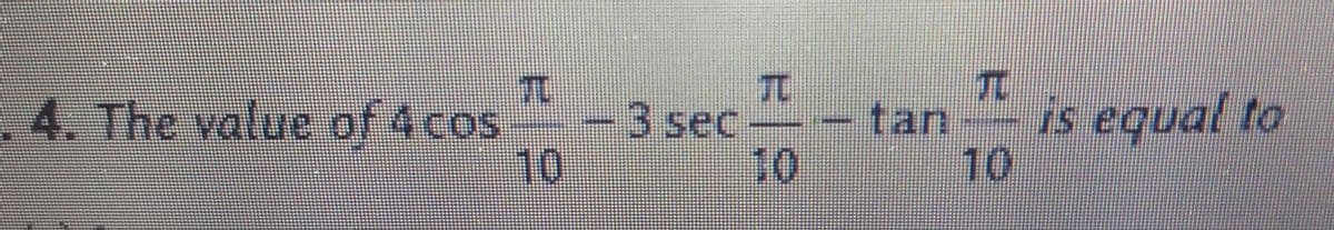 T.
TC
.4. The value of 4 cos
3sec
10
tan
is equal to
10
10
