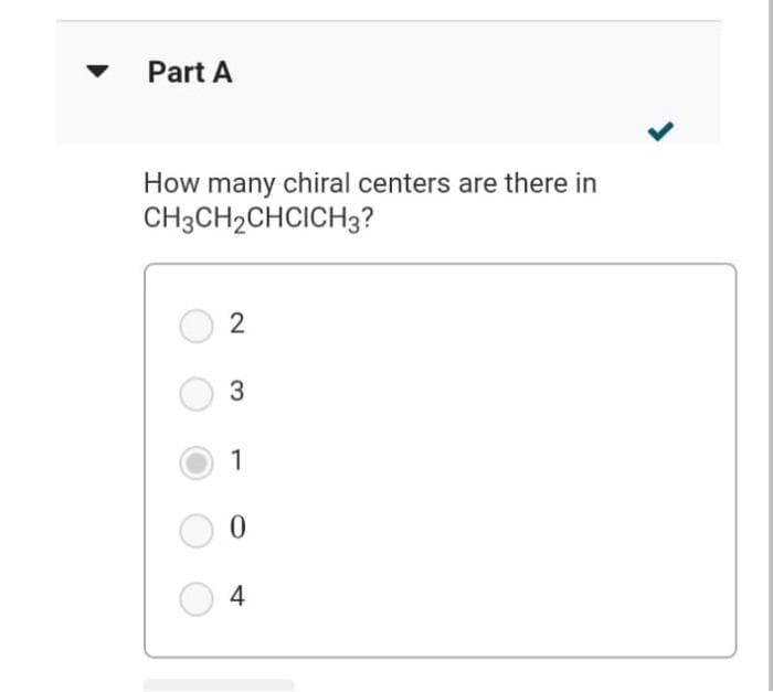 Part A
How many chiral centers are there in
CH3CH2CHCICH3?
2
3
1
0
4
J