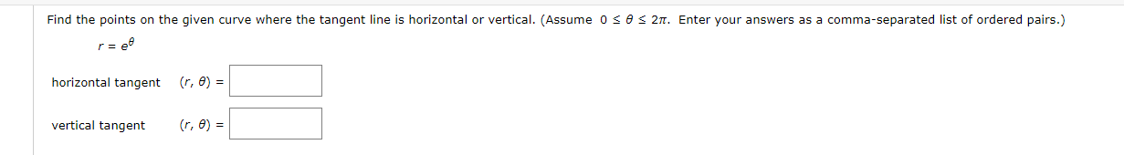 Find the points on the given curve where the tangent line is horizontal or vertical. (Assume 0 < e < 2n. Enter your answers as a comma-separated list of ordered pairs.)
r= e0
horizontal tangent
(r, e) =
vertical tangent
(r, 8) =
