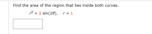 Find the area of the region that lies inside both curves.
2 = 2 sin(20),
