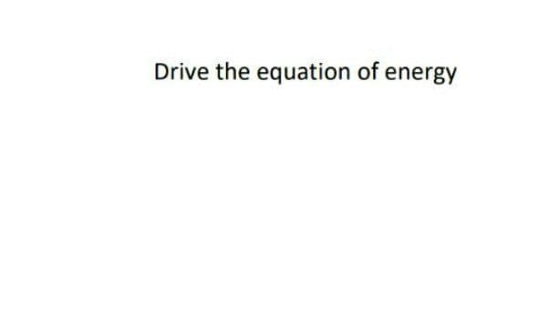 Drive the equation of energy
