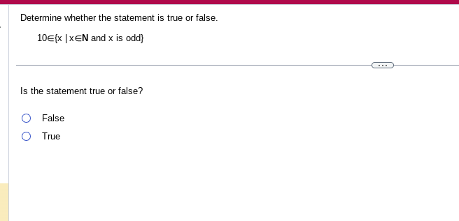 Determine whether the statement is true or false.
10€{x|XEN and x is odd}
Is the statement true or false?
False
True