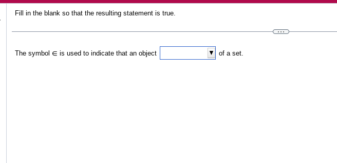 Fill in the blank so that the resulting statement is true.
The symbol E is used to indicate that an object
of a set.