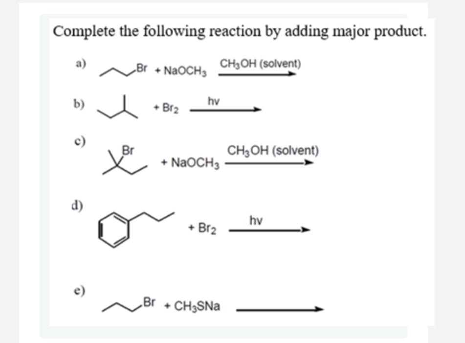 Complete the following reaction by adding major product.
a)
CH3OH (solvent)
„Br + NaOCH3
hv
b)
+ Br2
CH,OH (solvent)
+ NAOCH -
d)
hv
Br2
„Br + CH3SNA
