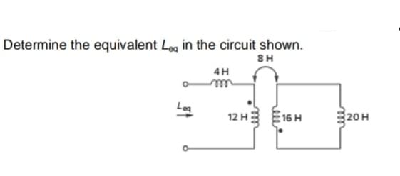Determine the equivalent Leg in the circuit shown.
8H
4H
Log
16 H
20H
12 H
