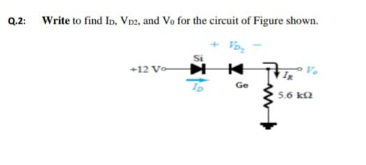 Q.2: Write to find Ip, VD2, and Vo for the circuit of Figure shown.
Si
+12 Vo
V.
Ge
5.6 k2
