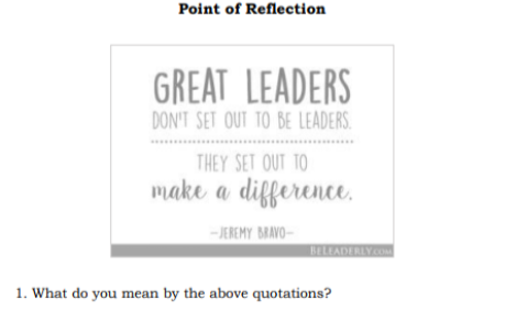 Point of Reflection
GREAT LEADERS
DON'T SET OUT TO BE LEADERS.
....
THEY SET OUT TO
make a difference,
-JEREMY BRAVO-
BELEADERLYCO
1. What do you mean by the above quotations?
