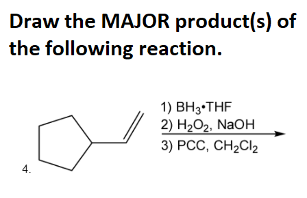 Draw the MAJOR product(s) of
the following reaction.
1) ВН3з-THF
2) НаОг, NaOH
3) РСС, СH2CI2
4.
