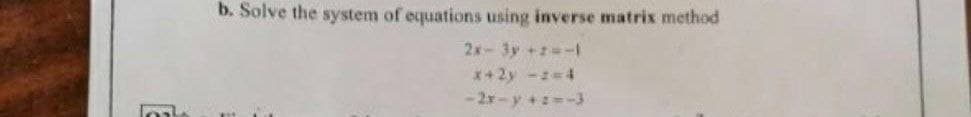 b. Solve the system of equations using inverse matrix method
2x-3y +-1
*+2y -=4
-2r-y+-3
