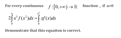 For every continuous f:[0,+0) →R _function , if a>0
2fx'f(x*)dx =[ xf(x)dx
Demonstrate that this equaiton is correct.
