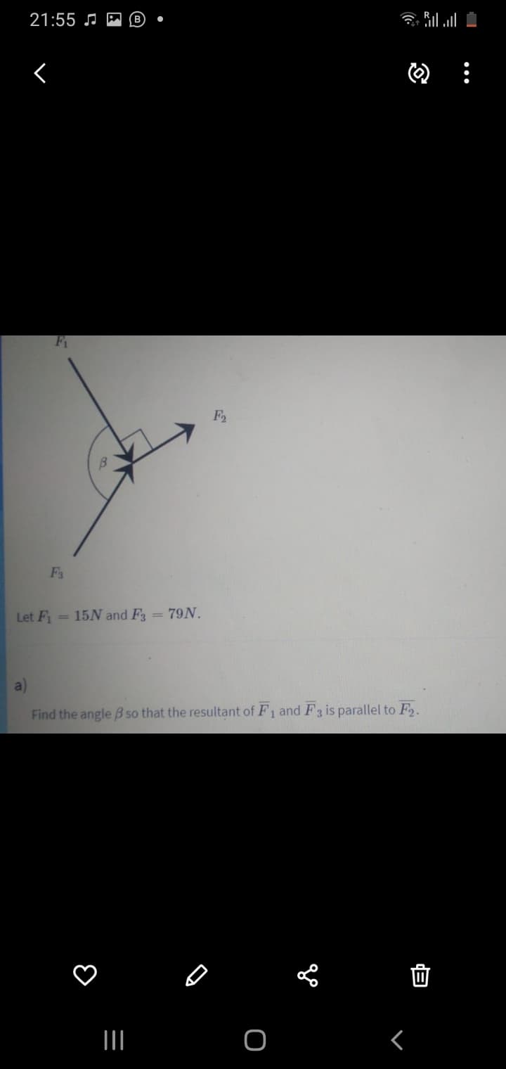 21:55 J M
F
F3
Let F =
15N and F = 79N.
a)
Find the angle B so that the resultant of F1 and F 3 is parallel to F2.
II
da

