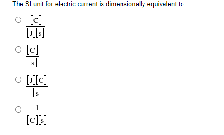 The SI unit for electric current is dimensionally equivalent to:
o [c]
[J][s]
o [c]
[s]
O [¹][C]
[s]
1
[c][s]