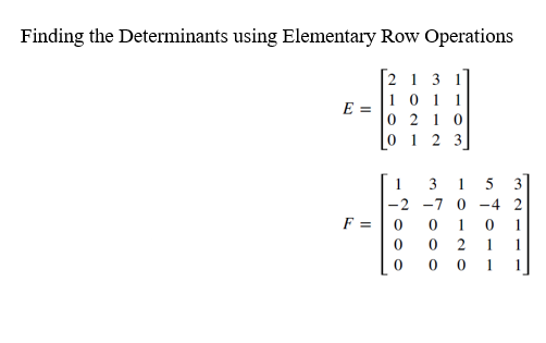 Finding the Determinants using Elementary Row Operations
E =
2 1 3 1
10 11
0210
0 1 23
1
1
-2 -7 0
1
2
001
F =
•1000
39000
ntoma
321-
1