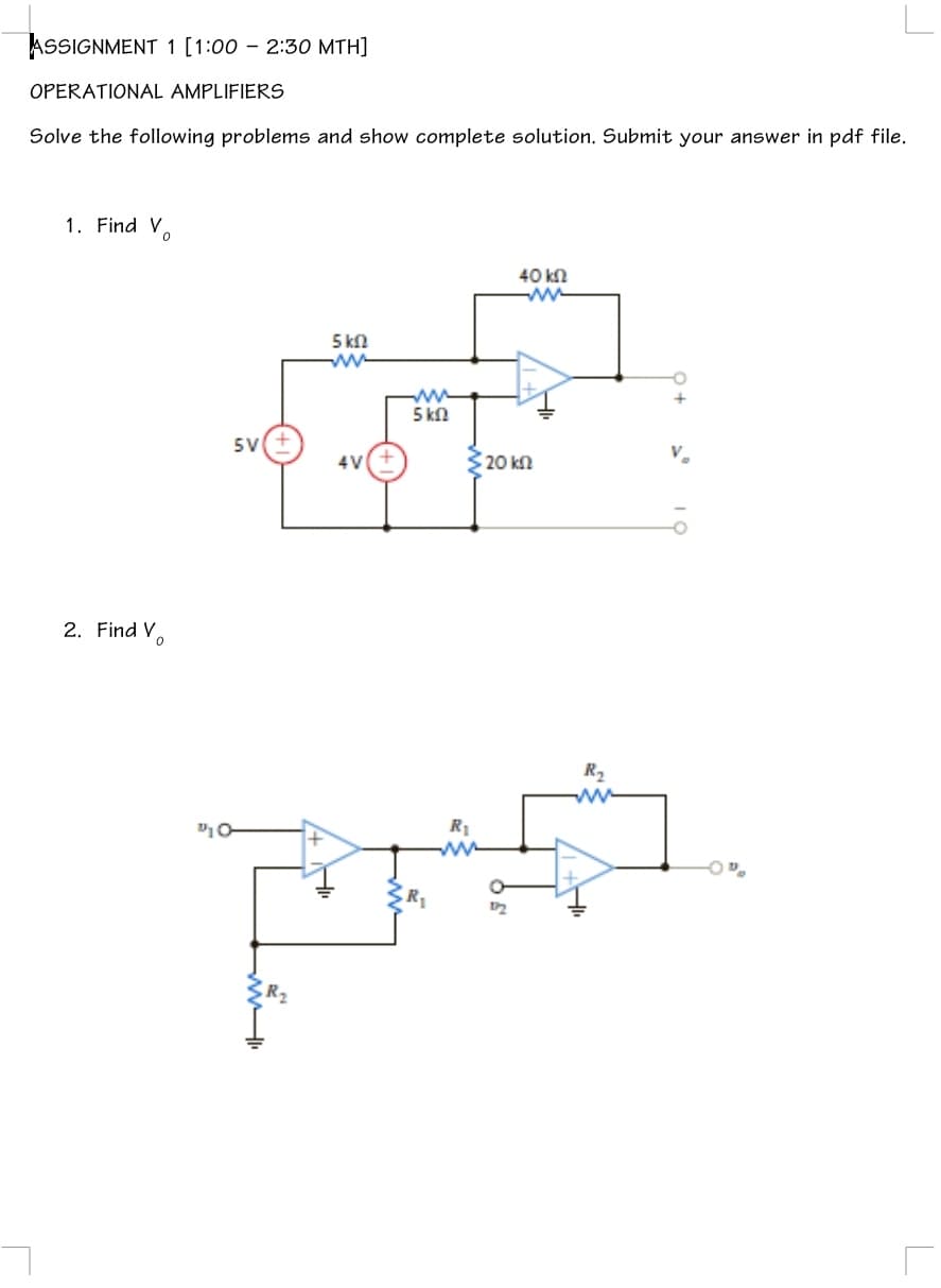 ASSIGNMENT 1 [1:00 – 2:30 MTH]
OPERATIONAL AMPLIFIERS
Solve the following problems and show complete solution. Submit your answer in pdf file.
1. Find V,
40 kn
5 kn
ww
ww
5 kn
5V
4V
320 kn
2. Find V
R2
R1
