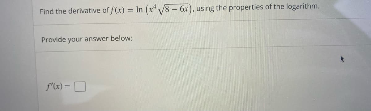 Find the derivative of f(x) = In (" V8 – 6x), using the properties of the logarithm.
Provide your answer below:
f'(x) = D
