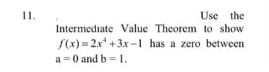 Use the
Intermediate Value Theorem to show
11.
f(x) = 2x* +3x-1 has a zero between
a = 0 and b = 1.
