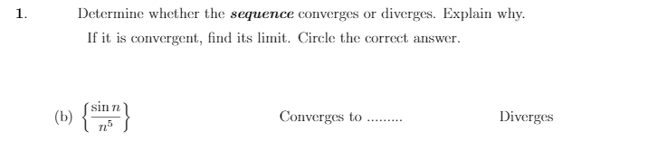 1.
Determine whether the sequence converges or diverges. Explain why.
If it is convergent, find its limit. Circle the correct answer.
(») {}
sin
(b)
Converges to
Diverges
.........

