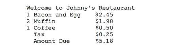 Welcome to Johnny's Restaurant
1 Bacon and Egg
$2.45
$1.98
$0.50
$0.25
$5.18
2 Muffin
1 Coffee
Таx
Amount Due
