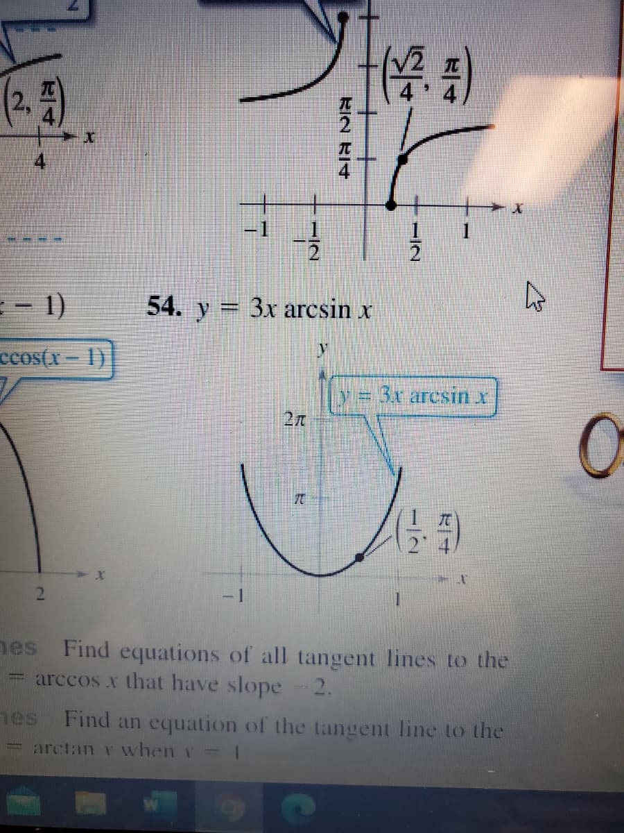 (2勁)
4
-1
- 1)
54. y = 3x arcsin x
ccos(x - 1)|
3x arcsin r
- 1
hes Find equations of all tangent lines to the
= arccos x that have slope 2.
nes Find an equation of the tangent line to the
arctan r when r= 1
-/2
