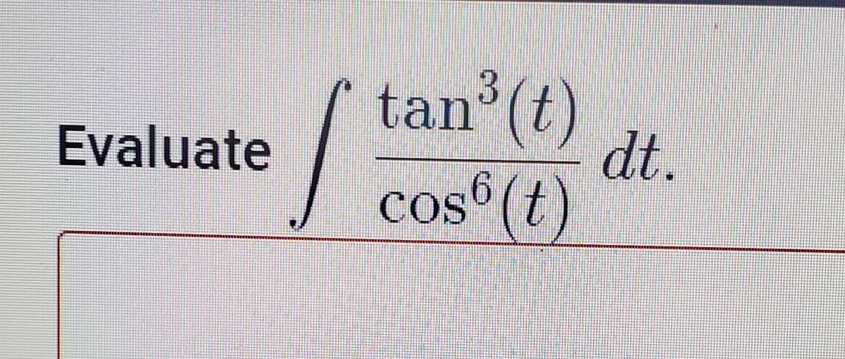 tan (t)
dt.
Evaluate
cos (t)
