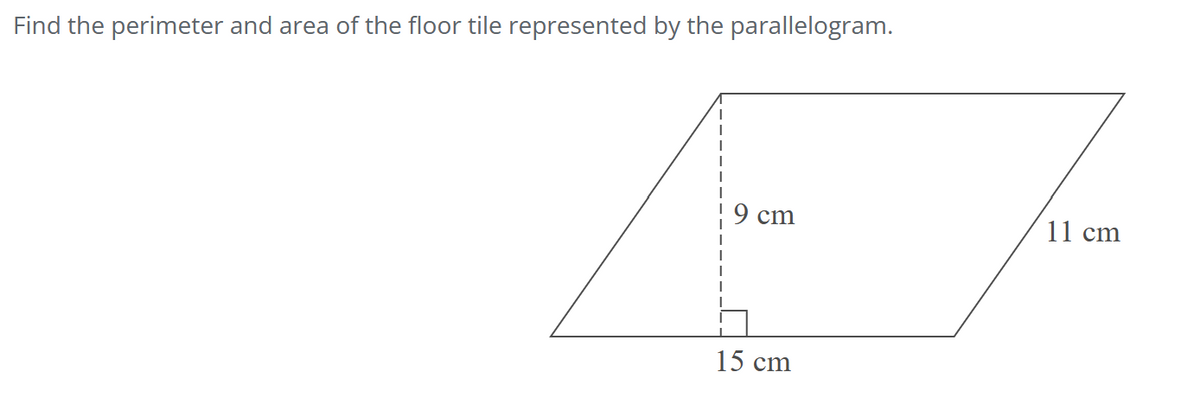 Find the perimeter and area of the floor tile represented by the parallelogram.
T
I
I
9 cm
15 cm
11 cm