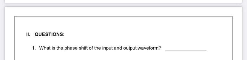 II. QUESTIONS:
1. What is the phase shift of the input and output waveform?
