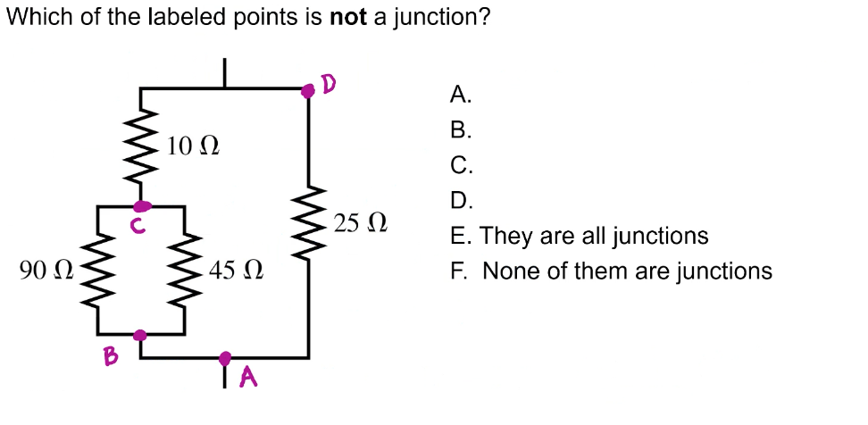 Which of the labeled points is not a junction?
A.
В.
10 Ω
С.
D.
25 N
E. They are all junctions
F. None of them are junctions
90 N
45 N
ww
