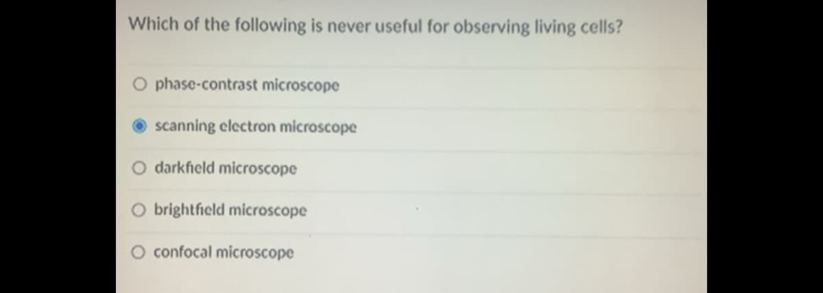 Which of the following is never useful for observing living cells?
O phase-contrast microscope
scanning electron microscope
O darkfield microscope
O brightficld microscope
confocal microscope
