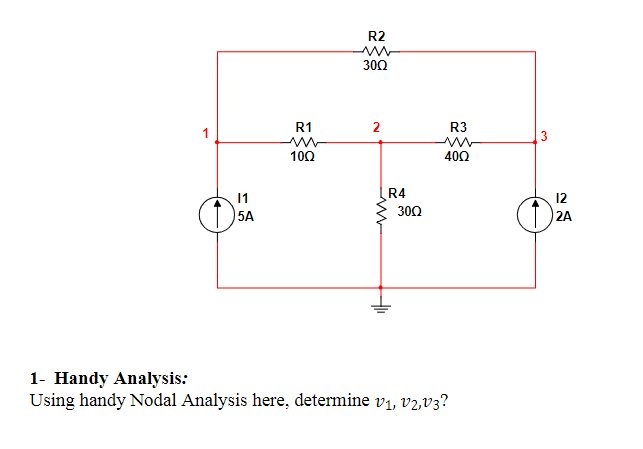 1
O
11
5A
R1
10Ω
R2
ww
3002
2
R4
300
R3
400
1- Handy Analysis:
Using handy Nodal Analysis here, determine v₁, V2,V3?
12
2A