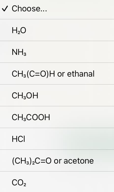 ✓ Choose...
H₂O
NH3
CH3(C=O)H or ethanal
CH3OH
CH3COOH
HCI
(CH3)2C=O or acetone
CO₂