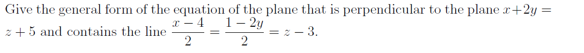 Give the general form of the equation of the plane that is perpendicular to the plane x+2y =
x 4
1-2y
z +5 and contains the line
= 2-3.
2
2