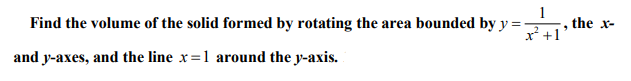 Find the volume of the solid formed by rotating the area bounded by y =
the x-
x* +1
and y-axes, and the line x=1 around the y-axis.
