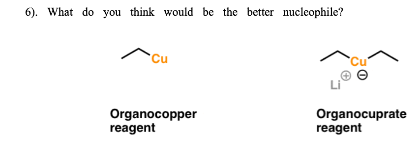 6). What do you think would be the better nucleophile?
Cu
Organocopper
reagent
Cu
Organocuprate
reagent
