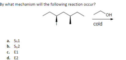 By what mechanism will the following reaction occur?
a. SN1
b. S2
C. E1
d. E2
cold
OH
