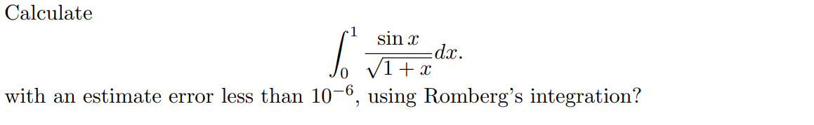 Calculate
sin x
So
√1+x
with an estimate error less than 10-6, using Romberg's integration?
-dx.
