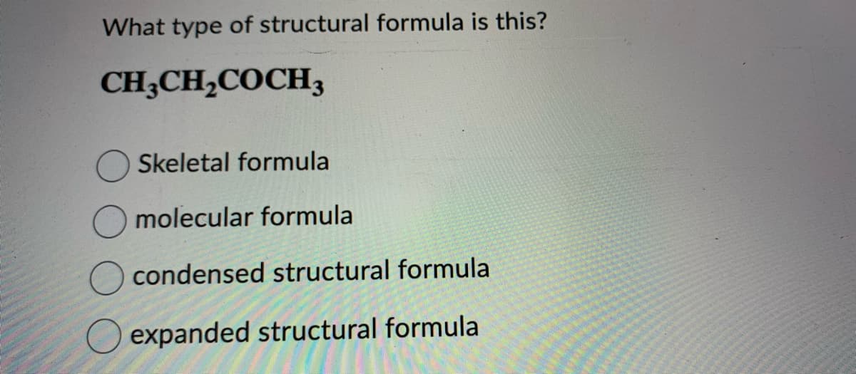 What type of structural formula is this?
CH3CH₂COCH3
Skeletal formula
molecular formula
condensed structural formula
expanded structural formula