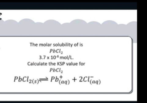 The molar solubility of is
PbClz
3.7 x 10* mol/L.
Calculate the KSP value for
PbClz
PbCl2(s)= Pbaq) + 2ClTag)
