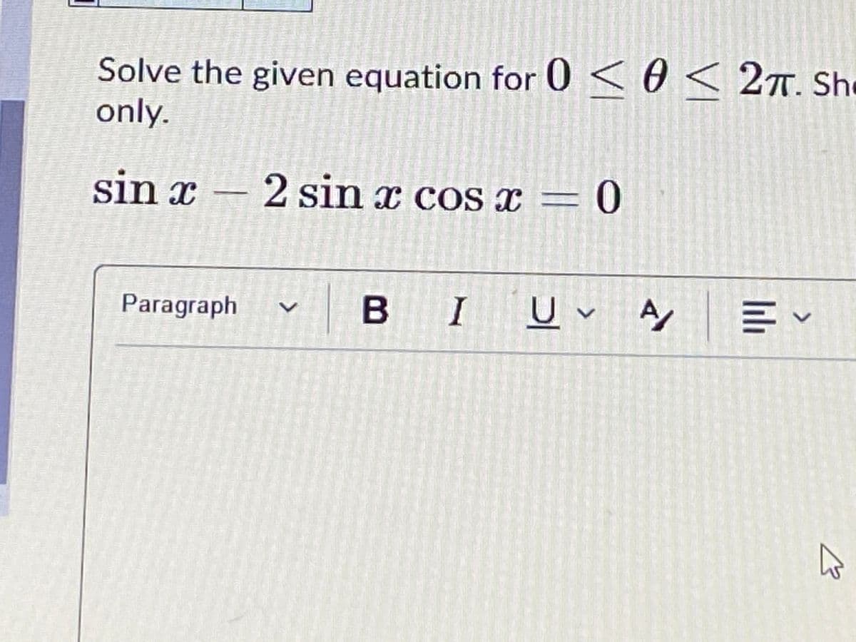 Solve the given equation for 0 < 0 < 2T. She
only.
sin x
2 sin x cos x = 0
Paragraph
I
lilı
VI
