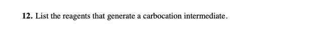 12. List the reagents that generate a carbocation intermediate.
